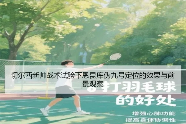切尔西新帅战术试验下恩昆库伪九号定位的效果与前景观察