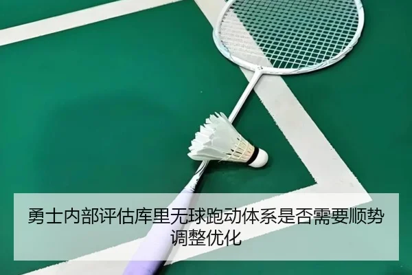勇士内部评估库里无球跑动体系是否需要顺势调整优化