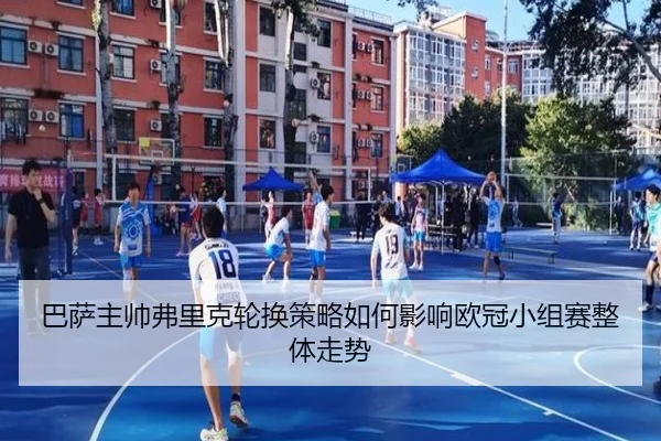 巴萨主帅弗里克轮换策略如何影响欧冠小组赛整体走势