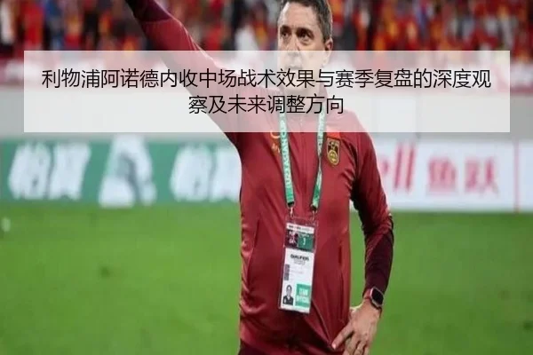 利物浦阿诺德内收中场战术效果与赛季复盘的深度观察及未来调整方向